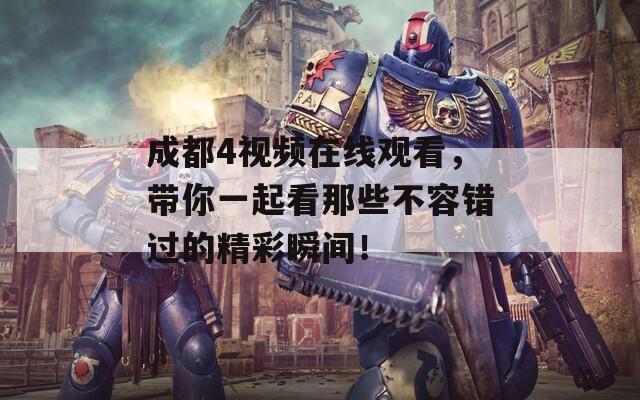 成都4视频在线观看，带你一起看那些不容错过的精彩瞬间！