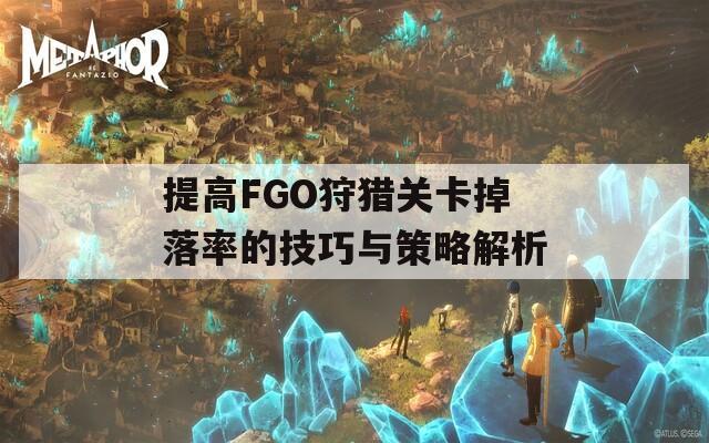 提高FGO狩猎关卡掉落率的技巧与策略解析