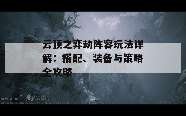 云顶之弈劫阵容玩法详解：搭配、装备与策略全攻略