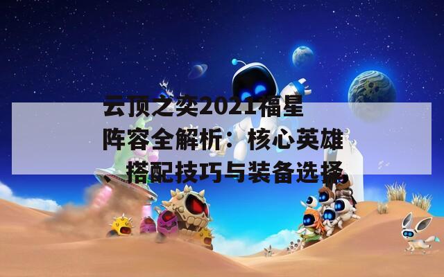 云顶之奕2021福星阵容全解析：核心英雄、搭配技巧与装备选择