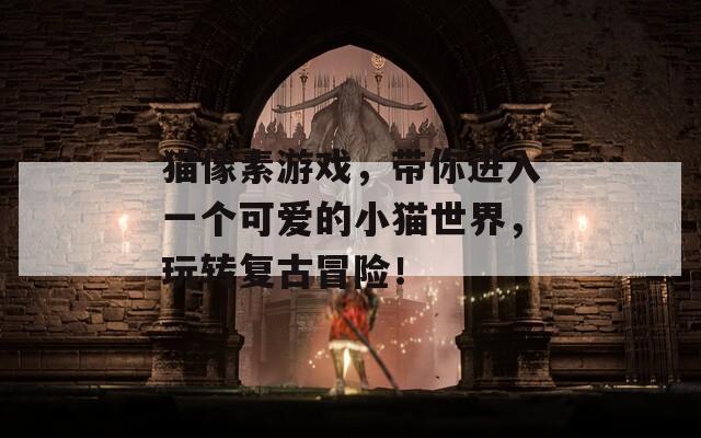 猫像素游戏，带你进入一个可爱的小猫世界，玩转复古冒险！