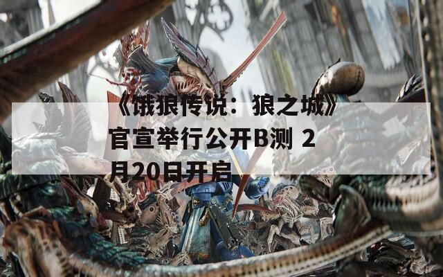 《饿狼传说：狼之城》官宣举行公开B测 2月20日开启
