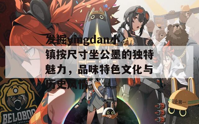 发掘yingdan小镇按尺寸坐公墨的独特魅力，品味特色文化与历史风情