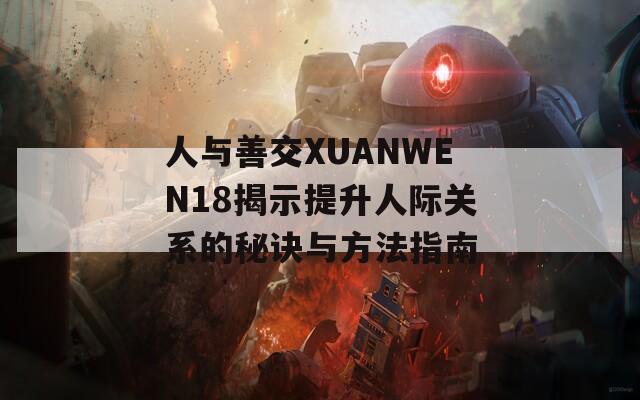 人与善交XUANWEN18揭示提升人际关系的秘诀与方法指南