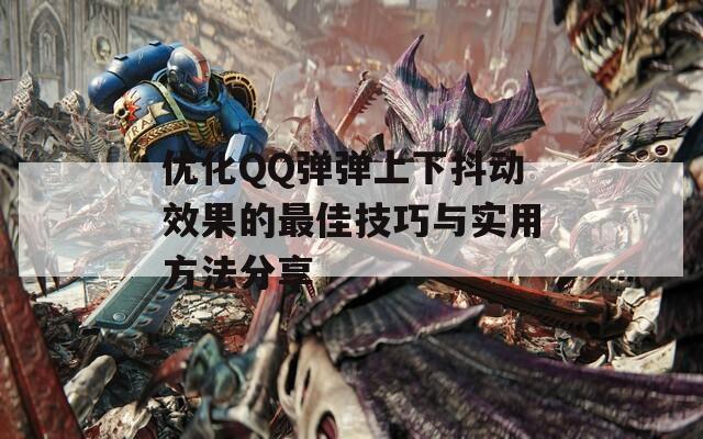 优化QQ弹弹上下抖动效果的最佳技巧与实用方法分享