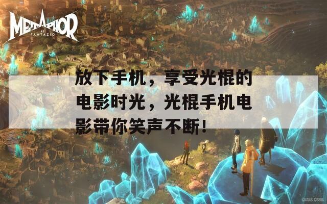 放下手机，享受光棍的电影时光，光棍手机电影带你笑声不断！