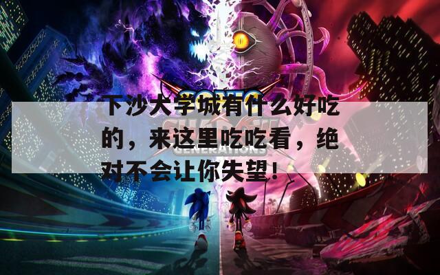下沙大学城有什么好吃的，来这里吃吃看，绝对不会让你失望！