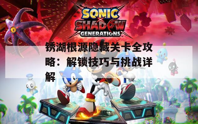 锈湖根源隐藏关卡全攻略：解锁技巧与挑战详解