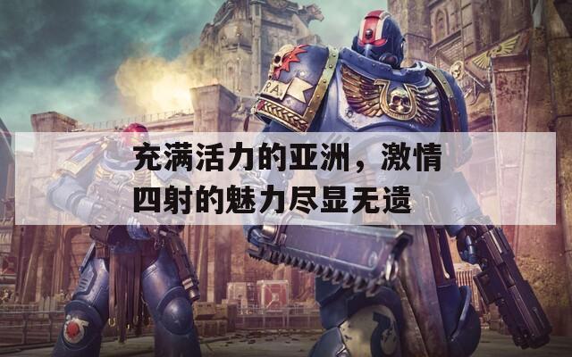 充满活力的亚洲，激情四射的魅力尽显无遗