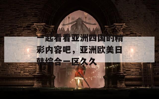一起看看亚洲四国的精彩内容吧，亚洲欧美日韩综合一区久久