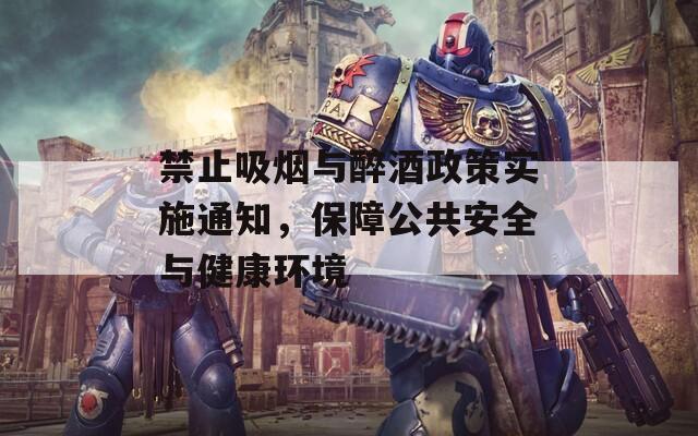 禁止吸烟与醉酒政策实施通知，保障公共安全与健康环境
