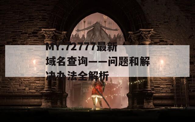 MY.72777最新域名查询——问题和解决办法全解析