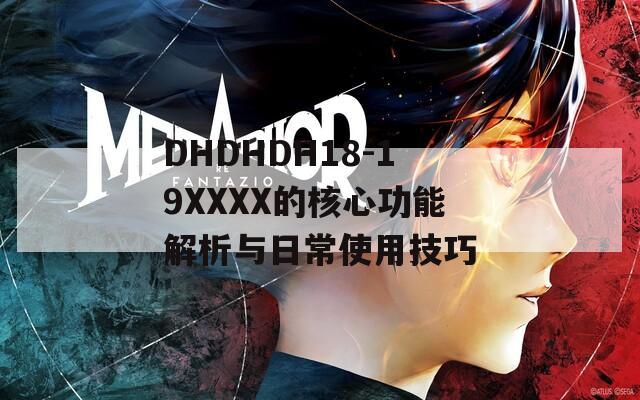 DHDHDH18-19XXXX的核心功能解析与日常使用技巧