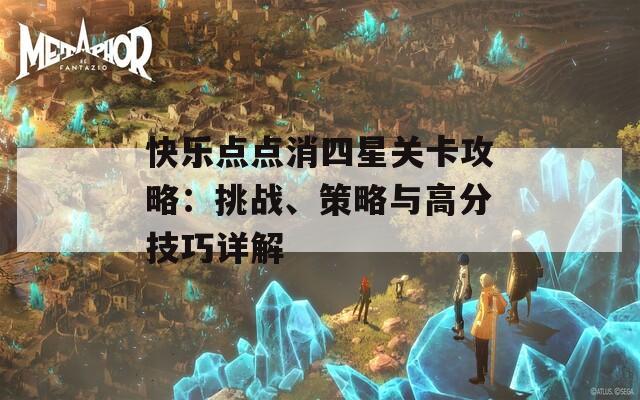 快乐点点消四星关卡攻略：挑战、策略与高分技巧详解