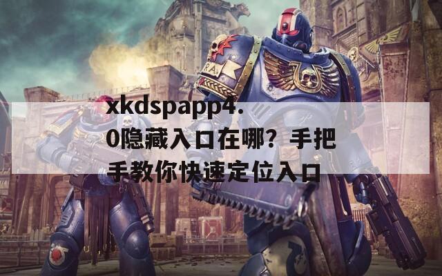 xkdspapp4.0隐藏入口在哪？手把手教你快速定位入口