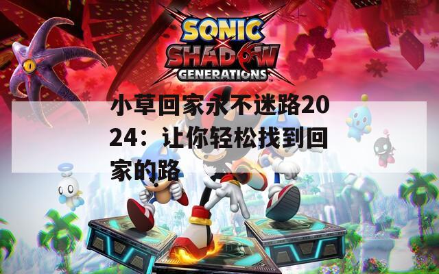 小草回家永不迷路2024：让你轻松找到回家的路