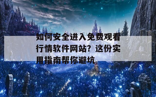 如何安全进入免费观看行情软件网站？这份实用指南帮你避坑