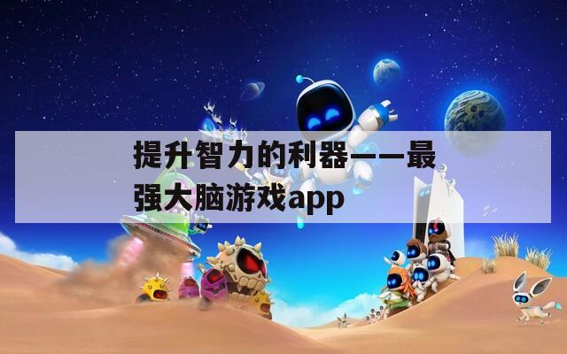 提升智力的利器——最强大脑游戏app