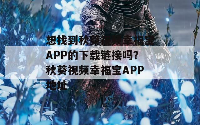 想找到秋葵视频幸福宝APP的下载链接吗？秋葵视频幸福宝APP地址