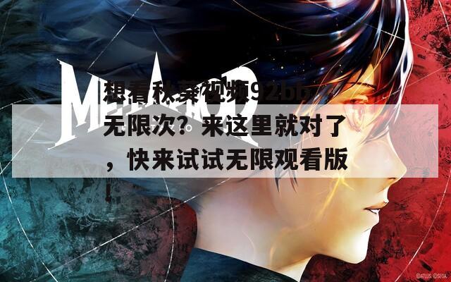 想看秋葵视频92bb无限次？来这里就对了，快来试试无限观看版！