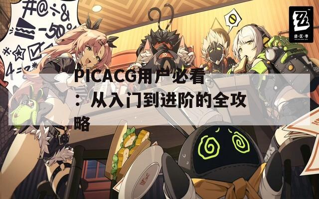 PICACG用户必看：从入门到进阶的全攻略