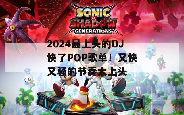 2024最上头的DJ快了POP歌单！又快又骚的节奏太上头