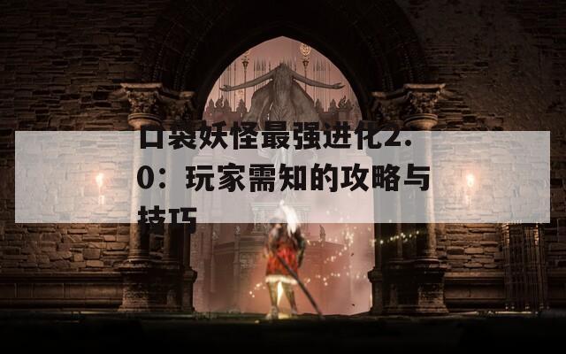 口袋妖怪最强进化2.0：玩家需知的攻略与技巧