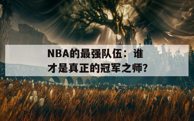 NBA的最强队伍：谁才是真正的冠军之师？