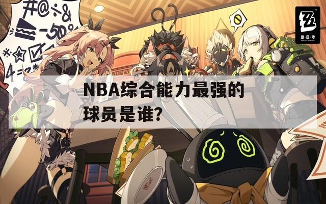 NBA综合能力最强的球员是谁？