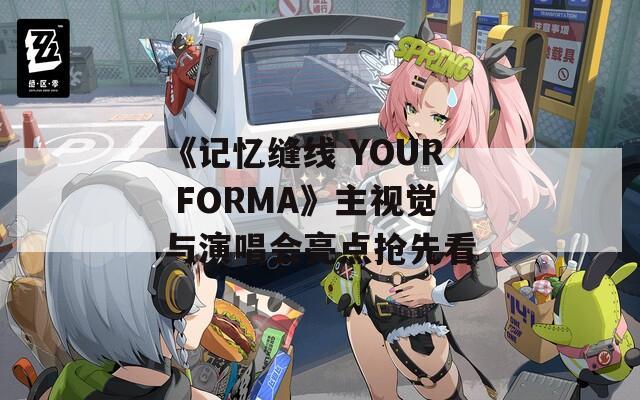 《记忆缝线 YOUR FORMA》主视觉与演唱会亮点抢先看