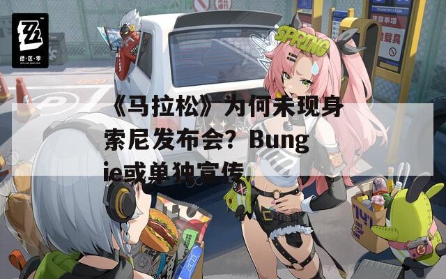 《马拉松》为何未现身索尼发布会？Bungie或单独宣传