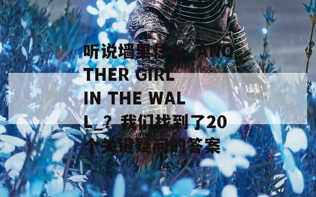 听说墙里住着_ANOTHER GIRL IN THE WALL_？我们找到了20个关键疑问的答案