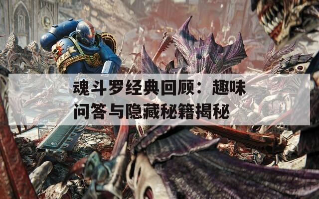 魂斗罗经典回顾：趣味问答与隐藏秘籍揭秘