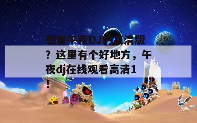 想看午夜DJ的高清版？这里有个好地方，午夜dj在线观看高清1！