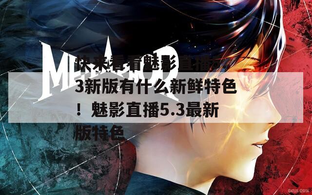 快来看看魅影直播5.3新版有什么新鲜特色！魅影直播5.3最新版特色