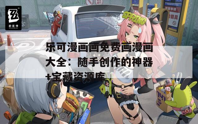 乐可漫画画免费画漫画大全：随手创作的神器+宝藏资源库