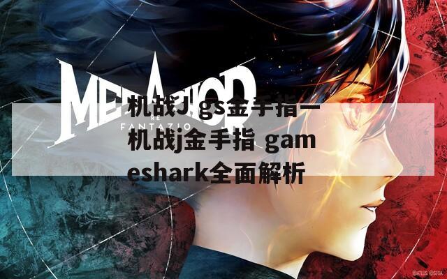 机战J gs金手指—机战j金手指 gameshark全面解析