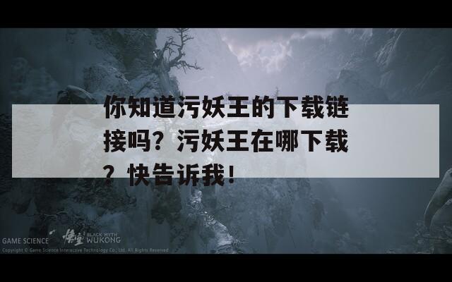 你知道污妖王的下载链接吗？污妖王在哪下载？快告诉我！