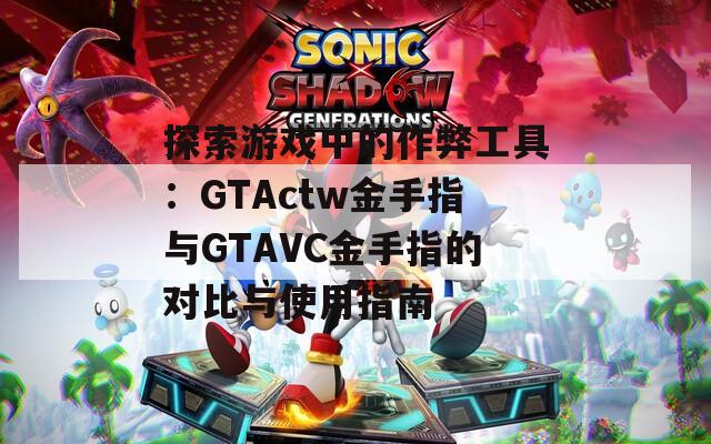 探索游戏中的作弊工具：GTActw金手指与GTAVC金手指的对比与使用指南