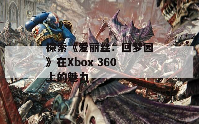 探索《爱丽丝：回梦园》在Xbox 360上的魅力