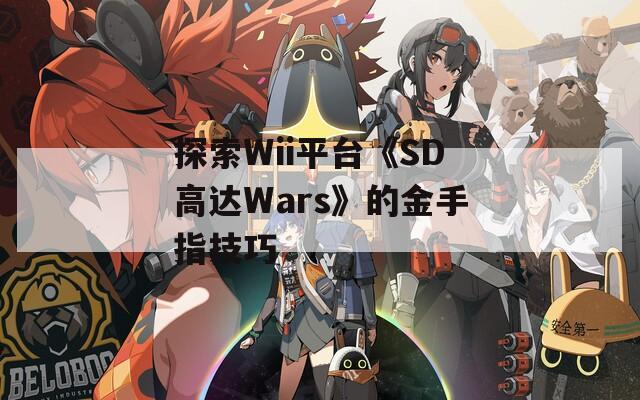 探索Wii平台《SD高达Wars》的金手指技巧