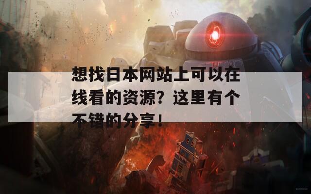 想找日本网站上可以在线看的资源？这里有个不错的分享！