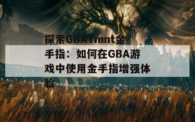 探索GBATmnt金手指：如何在GBA游戏中使用金手指增强体验