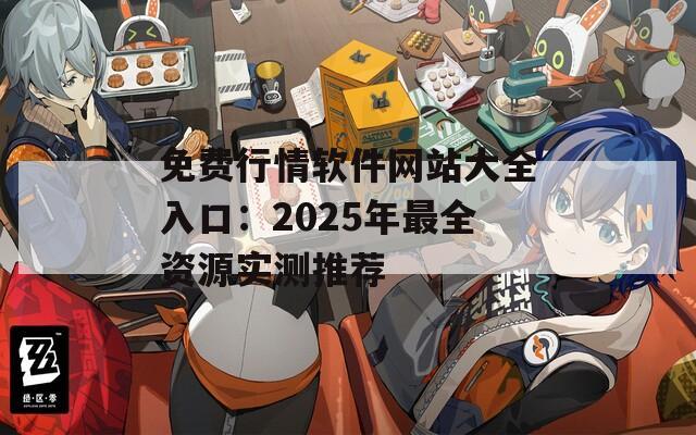 免费行情软件网站大全入口：2025年最全资源实测推荐