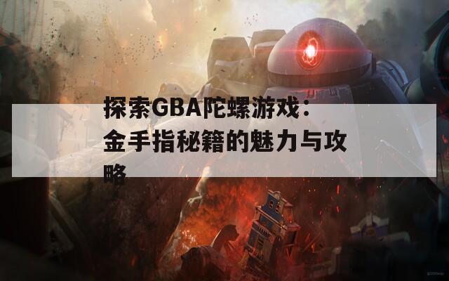 探索GBA陀螺游戏：金手指秘籍的魅力与攻略