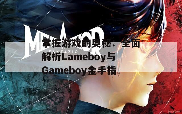 掌握游戏的奥秘：全面解析Lameboy与Gameboy金手指