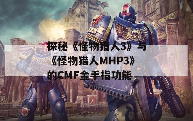 探秘《怪物猎人3》与《怪物猎人MHP3》的CMF金手指功能