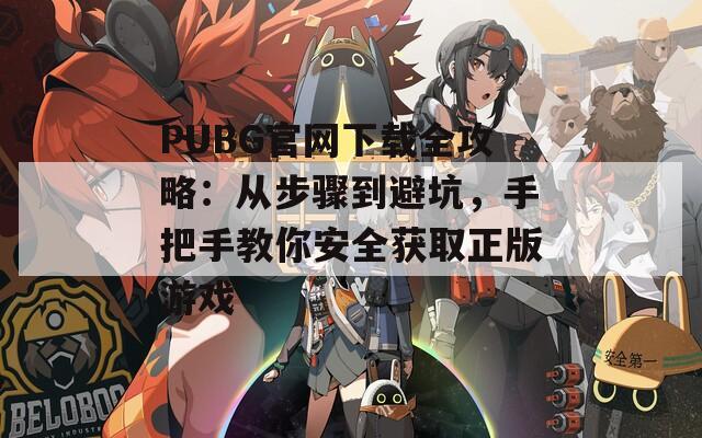 PUBG官网下载全攻略：从步骤到避坑，手把手教你安全获取正版游戏