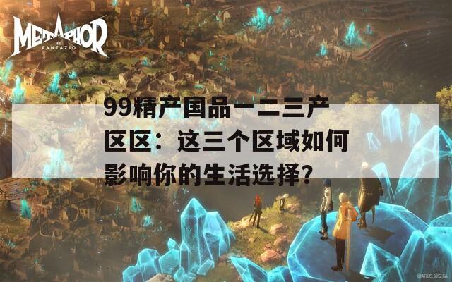 99精产国品一二三产区区：这三个区域如何影响你的生活选择？