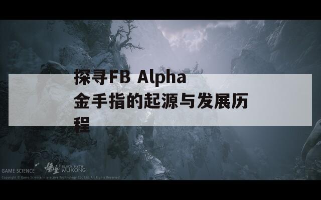 探寻FB Alpha金手指的起源与发展历程